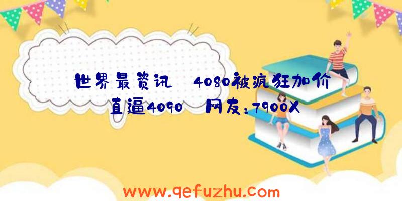 世界最资讯丨4080被疯狂加价直逼4090